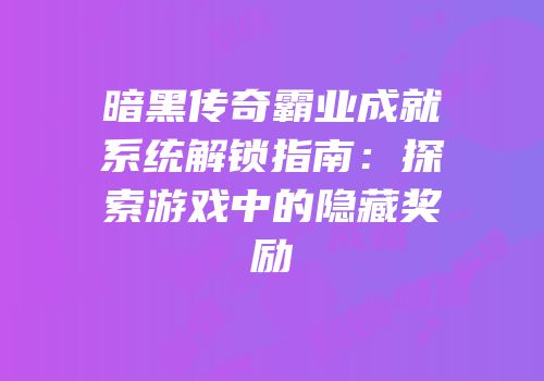 暗黑传奇霸业成就系统解锁指南：探索游戏中的隐藏奖励