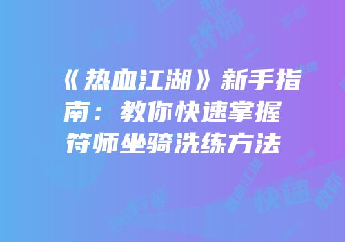 《热血江湖》新手指南：教你快速掌握符师坐骑洗练方法