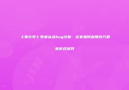 《赛尔号》季度冰点bug详解：玩家如何利用技巧避免游戏惩罚