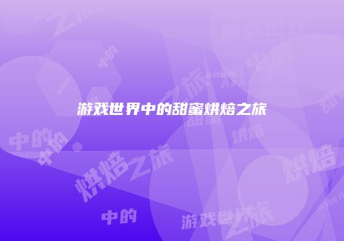 游戏世界中的甜蜜烘焙之旅