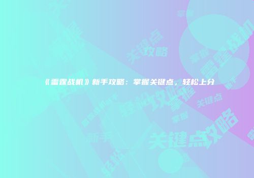《雷霆战机》新手攻略：掌握关键点，轻松上分