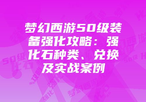 梦幻西游50级装备强化攻略：强化石种类、兑换及实战案例