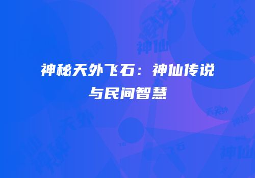 神秘天外飞石：神仙传说与民间智慧