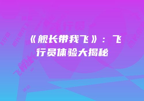 《舰长带我飞》：飞行员体验大揭秘