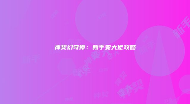 神契幻奇谭：新手变大佬攻略