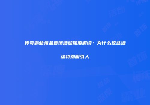 传奇霸业极品首饰活动深度解读：为什么这些活动特别吸引人