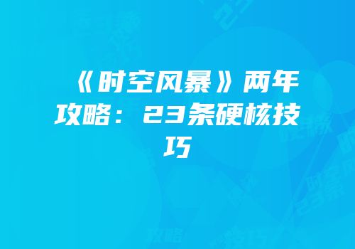 《时空风暴》两年攻略：23条硬核技巧