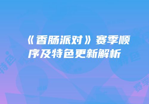 《香肠派对》赛季顺序及特色更新解析
