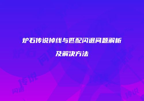 炉石传说掉线与匹配闪退问题解析及解决方法