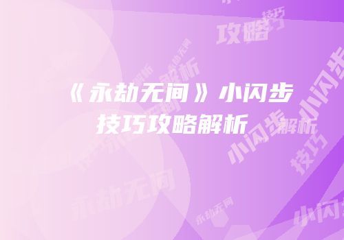 《永劫无间》小闪步技巧攻略解析