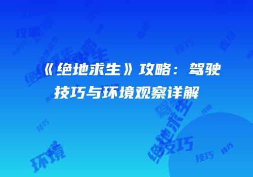 《绝地求生》攻略：驾驶技巧与环境观察详解