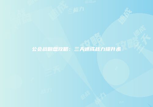 公会战翻盘攻略：三天速成战力提升术