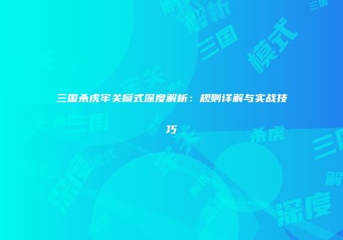 三国杀虎牢关模式深度解析：规则详解与实战技巧