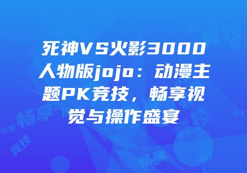死神VS火影3000人物版jojo：动漫主题PK竞技，畅享视觉与操作盛宴