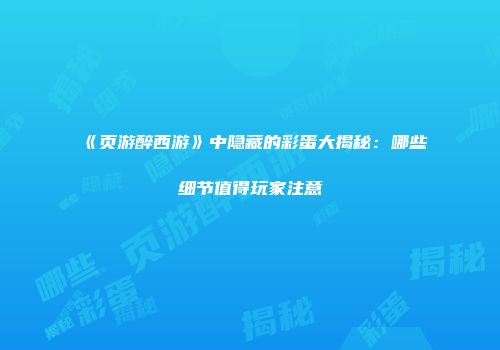 《页游醉西游》中隐藏的彩蛋大揭秘：哪些细节值得玩家注意