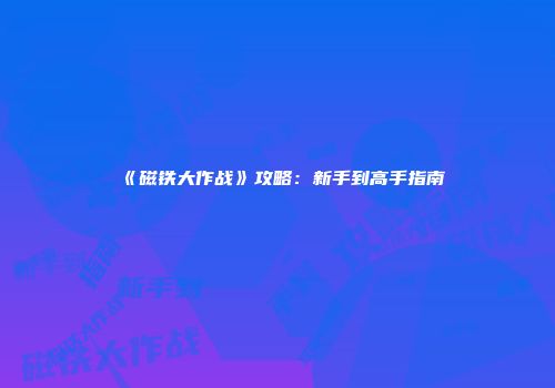 《磁铁大作战》攻略：新手到高手指南