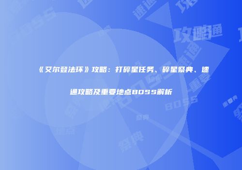 《艾尔登法环》攻略：打碎星任务、碎星祭典、速通攻略及重要地点BOSS解析