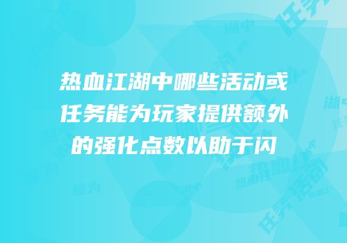 热血江湖中哪些活动或任务能为玩家提供额外的强化点数以助于闪