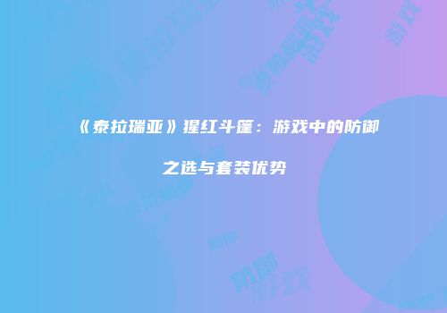 《泰拉瑞亚》猩红斗篷：游戏中的防御之选与套装优势