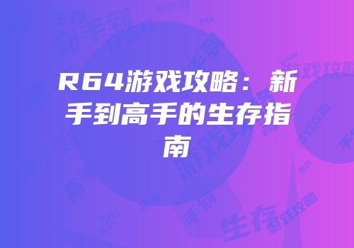 R64游戏攻略：新手到高手的生存指南