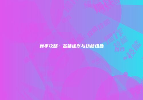 新手攻略：基础操作与技能组合