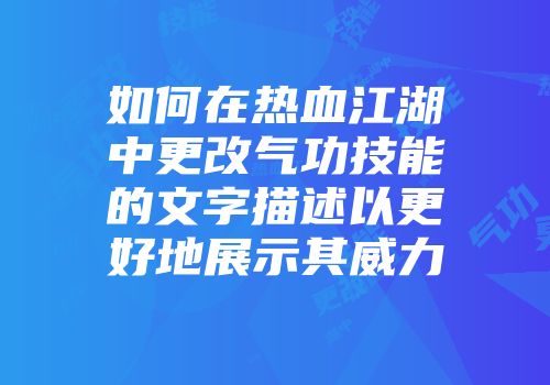 如何在热血江湖中更改气功技能的文字描述以更好地展示其威力