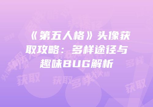 《第五人格》头像获取攻略：多样途径与趣味BUG解析