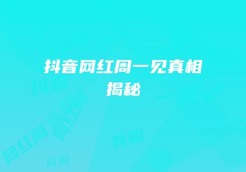 抖音网红周一见真相揭秘