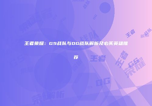 王者荣耀：GS战队与OG战队解析及必买英雄推荐