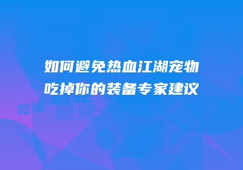 如何避免热血江湖宠物吃掉你的装备专家建议
