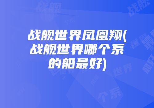 战舰世界凤凰翔(战舰世界哪个系的船最好)