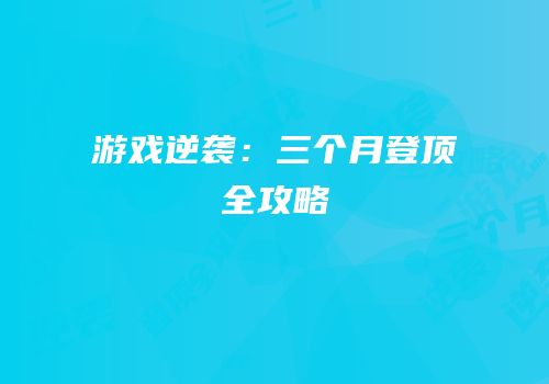 游戏逆袭：三个月登顶全攻略