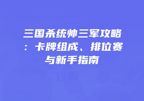 三国杀统帅三军攻略：卡牌组成、排位赛与新手指南