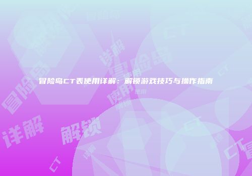 冒险岛CT表使用详解：解锁游戏技巧与操作指南