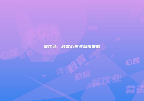 餐饮业：顾客心理与营销策略