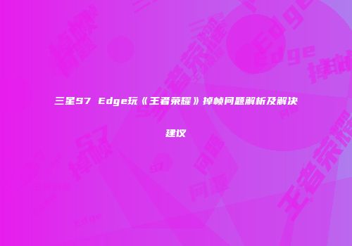 三星S7 Edge玩《王者荣耀》掉帧问题解析及解决建议