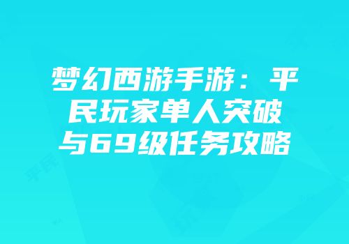 梦幻西游手游：平民玩家单人突破与69级任务攻略