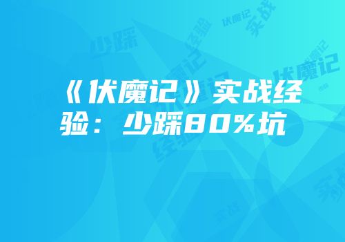 《伏魔记》实战经验：少踩80%坑