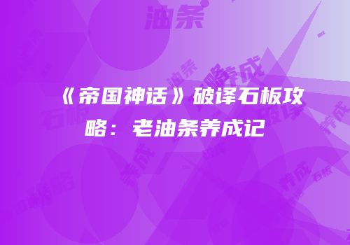 《帝国神话》破译石板攻略：老油条养成记