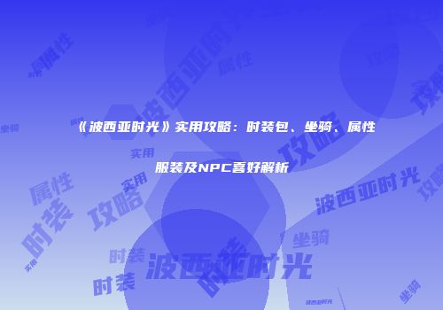 《波西亚时光》实用攻略：时装包、坐骑、属性服装及NPC喜好解析