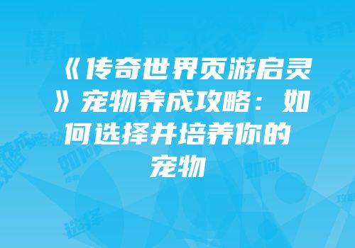 《传奇世界页游启灵》宠物养成攻略：如何选择并培养你的宠物