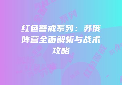 红色警戒系列：苏俄阵营全面解析与战术攻略