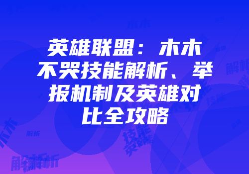 英雄联盟：木木不哭技能解析、举报机制及英雄对比全攻略
