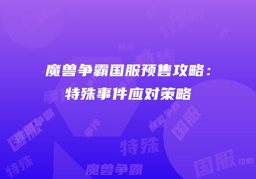 魔兽争霸国服预售攻略：特殊事件应对策略