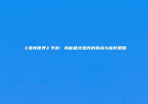 《坦克世界》手游：揭秘鼠式坦克的弱点与应对策略