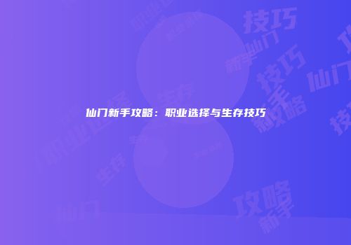 仙门新手攻略：职业选择与生存技巧