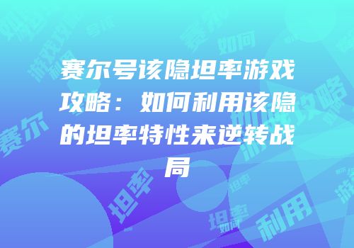 赛尔号该隐坦率游戏攻略：如何利用该隐的坦率特性来逆转战局