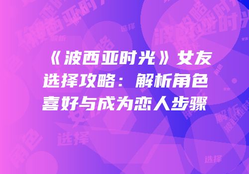 《波西亚时光》女友选择攻略：解析角色喜好与成为恋人步骤