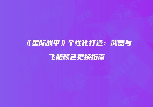 《星际战甲》个性化打造：武器与飞船颜色更换指南