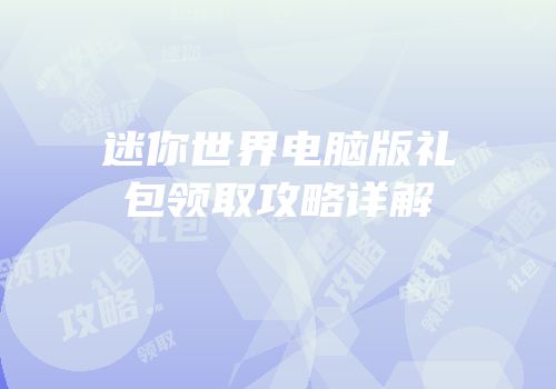 迷你世界电脑版礼包领取攻略详解